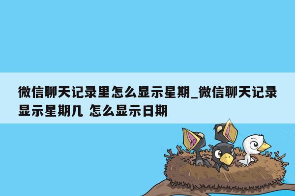 微信聊天记录里怎么显示星期_微信聊天记录显示星期几 怎么显示日期