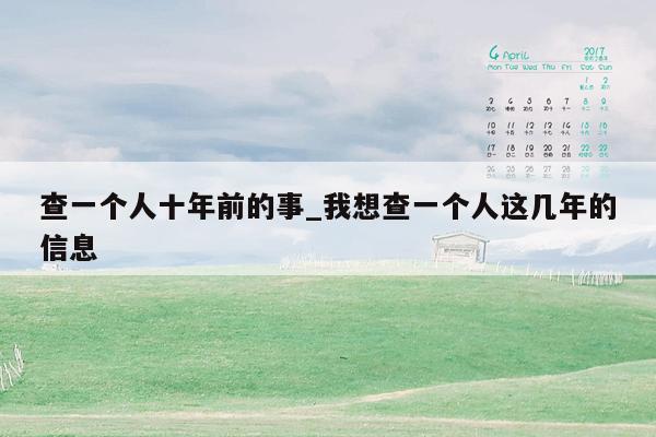 查一个人十年前的事_我想查一个人这几年的信息