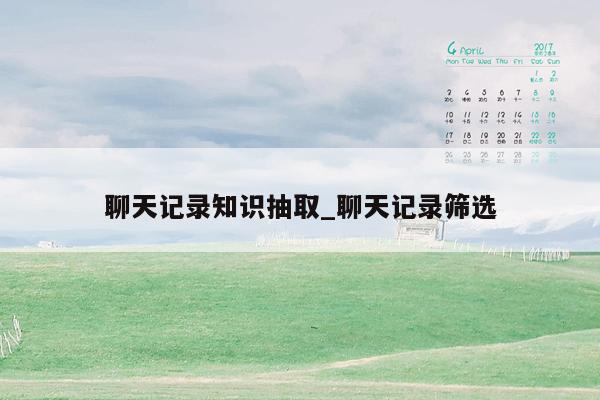 聊天记录知识抽取_聊天记录筛选