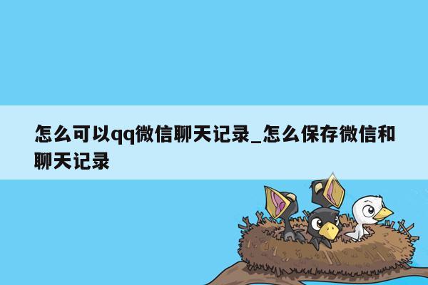 怎么可以qq微信聊天记录_怎么保存微信和聊天记录