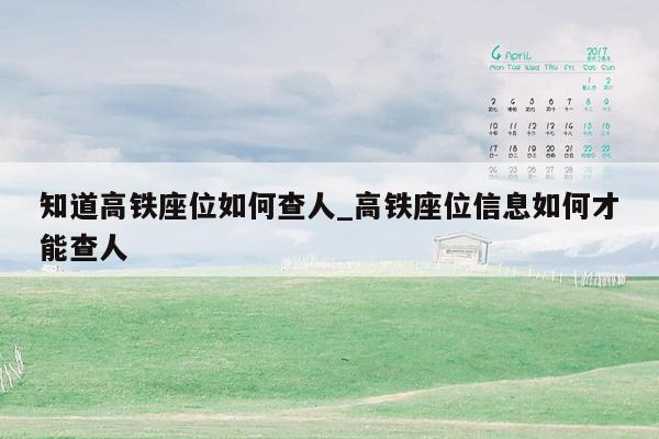 知道高铁座位如何查人_高铁座位信息如何才能查人
