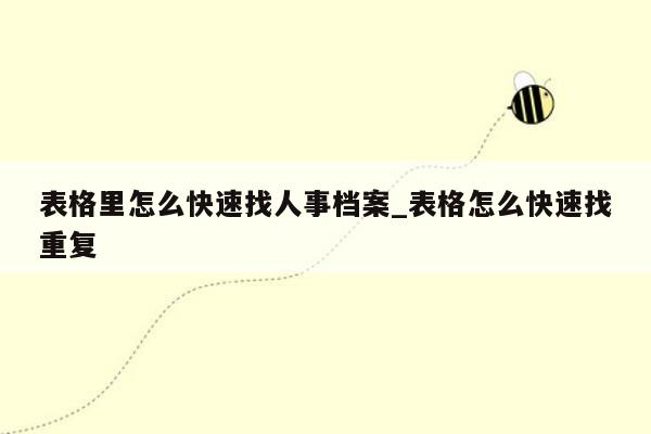 表格里怎么快速找人事档案_表格怎么快速找重复