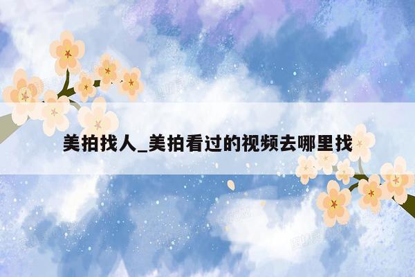 美拍找人_美拍看过的视频去哪里找