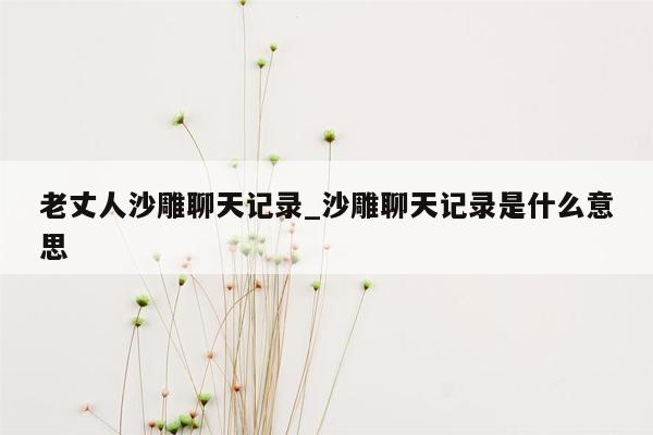 老丈人沙雕聊天记录_沙雕聊天记录是什么意思