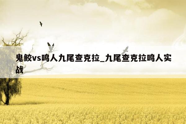 鬼鲛vs鸣人九尾查克拉_九尾查克拉鸣人实战