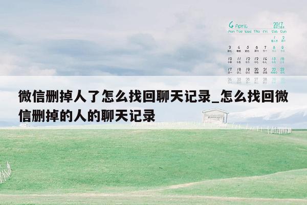 微信删掉人了怎么找回聊天记录_怎么找回微信删掉的人的聊天记录
