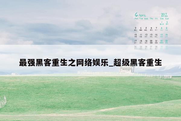 最强黑客重生之网络娱乐_超级黑客重生