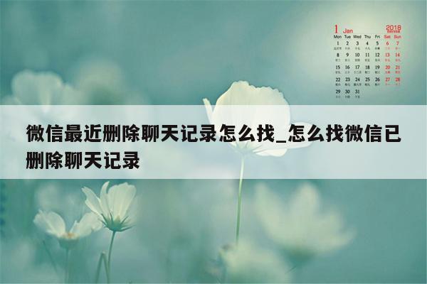 微信最近删除聊天记录怎么找_怎么找微信已删除聊天记录