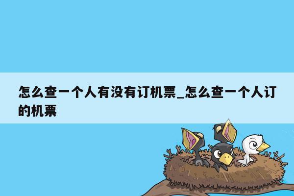 怎么查一个人有没有订机票_怎么查一个人订的机票