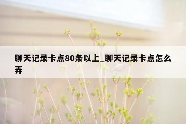 聊天记录卡点80条以上_聊天记录卡点怎么弄