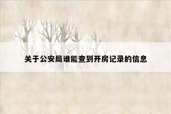 关于公安局谁能查到开房记录的信息