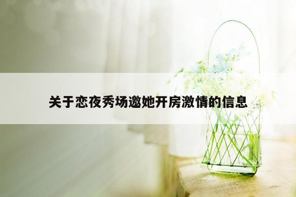 关于恋夜秀场邀她开房激情的信息