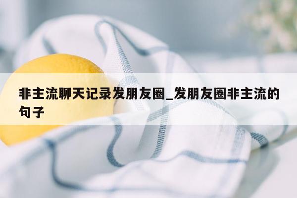 非主流聊天记录发朋友圈_发朋友圈非主流的句子