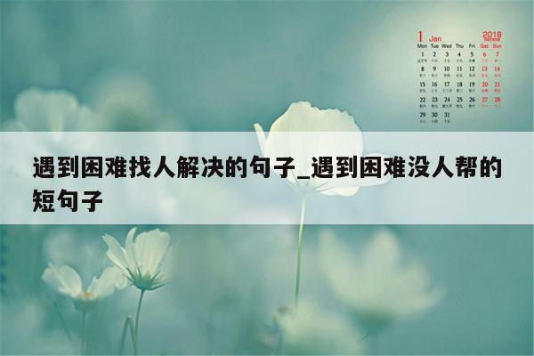 遇到困难找人解决的句子_遇到困难没人帮的短句子