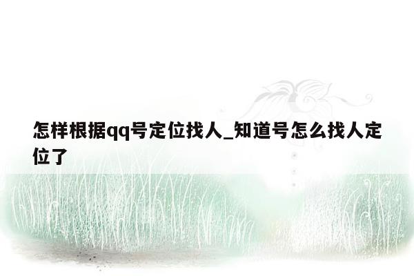 怎样根据qq号定位找人_知道号怎么找人定位了