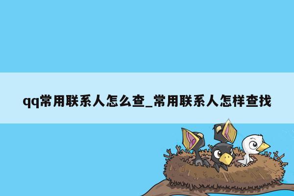 qq常用联系人怎么查_常用联系人怎样查找