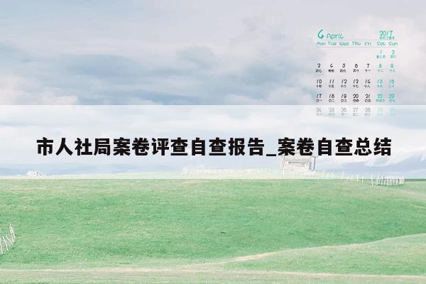 市人社局案卷评查自查报告_案卷自查总结