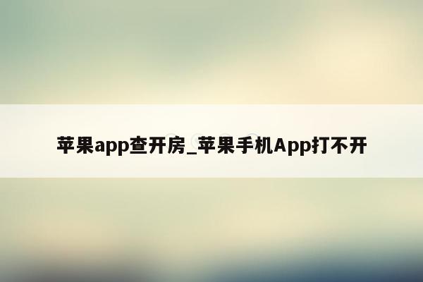 苹果app查开房_苹果手机App打不开