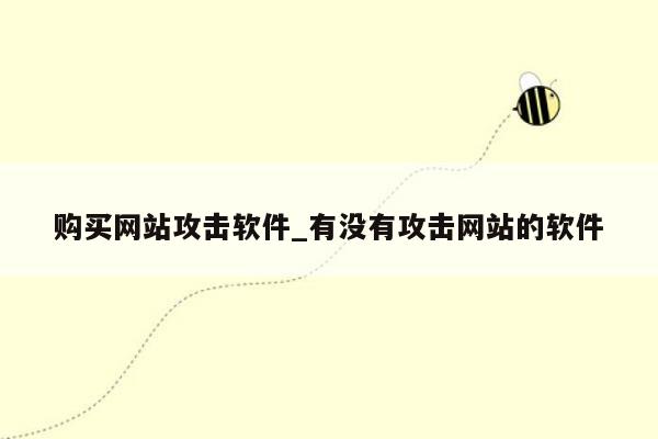 购买网站攻击软件_有没有攻击网站的软件