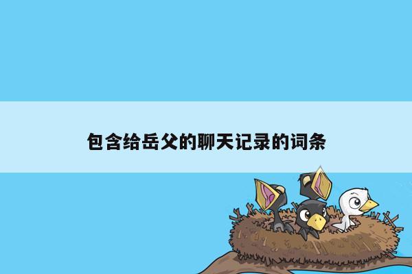 包含给岳父的聊天记录的词条