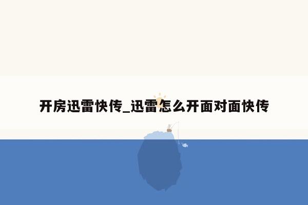 开房迅雷快传_迅雷怎么开面对面快传