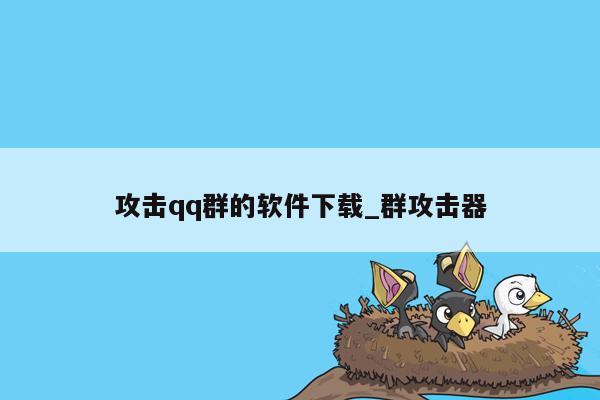 攻击qq群的软件下载_群攻击器