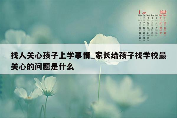 找人关心孩子上学事情_家长给孩子找学校最关心的问题是什么