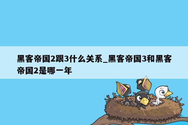 黑客帝国2跟3什么关系_黑客帝国3和黑客帝国2是哪一年