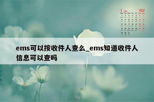 ems可以按收件人查么_ems知道收件人信息可以查吗