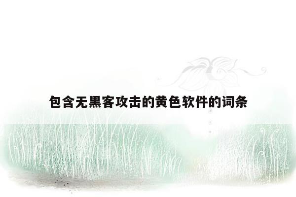 包含无黑客攻击的黄色软件的词条