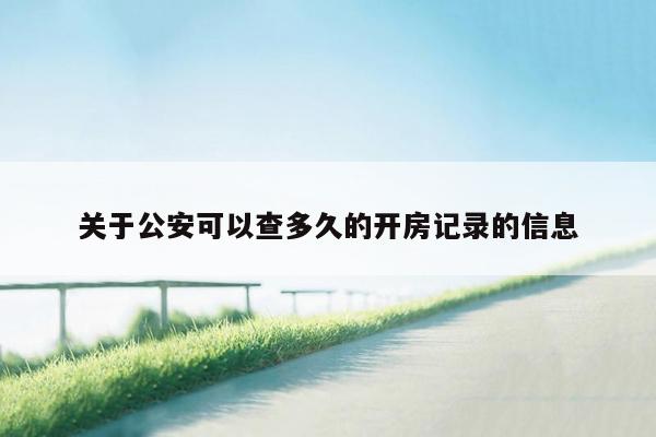 关于公安可以查多久的开房记录的信息