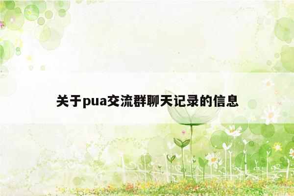 关于pua交流群聊天记录的信息