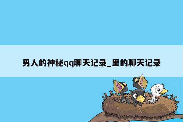 男人的神秘qq聊天记录_里的聊天记录