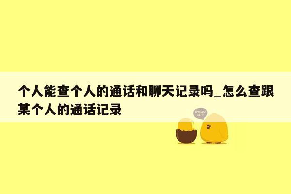 个人能查个人的通话和聊天记录吗_怎么查跟某个人的通话记录