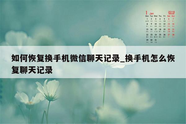 如何恢复换手机微信聊天记录_换手机怎么恢复聊天记录