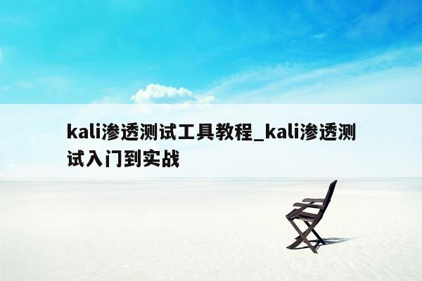 kali渗透测试工具教程_kali渗透测试入门到实战