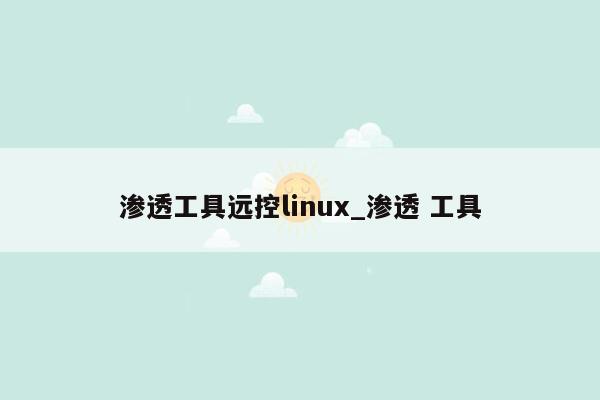 渗透工具远控linux_渗透 工具