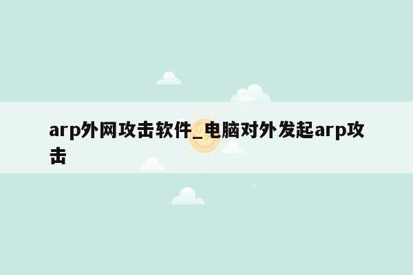 arp外网攻击软件_电脑对外发起arp攻击