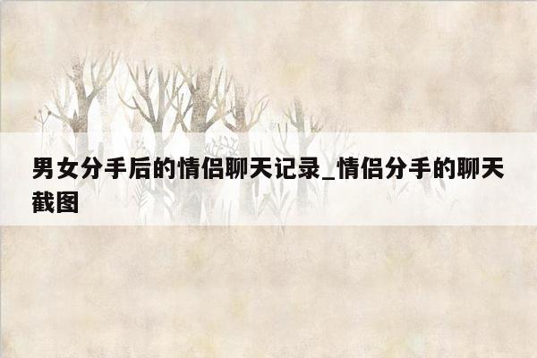 男女分手后的情侣聊天记录_情侣分手的聊天截图