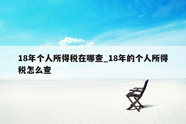 18年个人所得税在哪查_18年的个人所得税怎么查