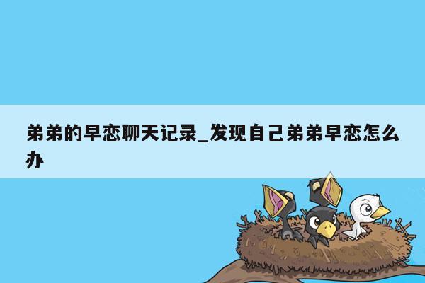 弟弟的早恋聊天记录_发现自己弟弟早恋怎么办