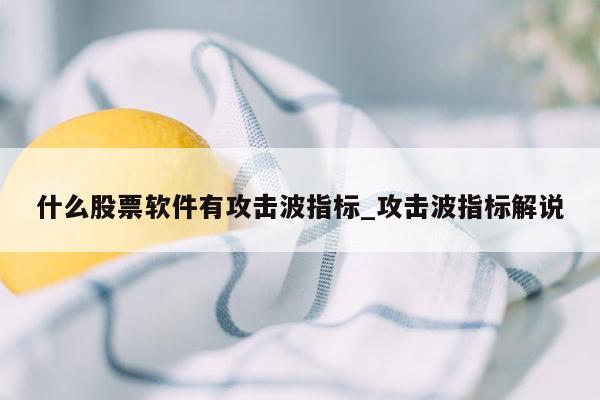 什么股票软件有攻击波指标_攻击波指标解说