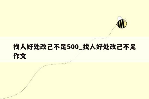 找人好处改己不足500_找人好处改己不足作文