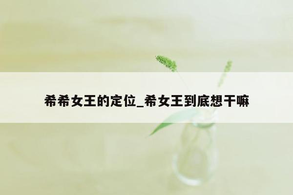 希希女王的定位_希女王到底想干嘛