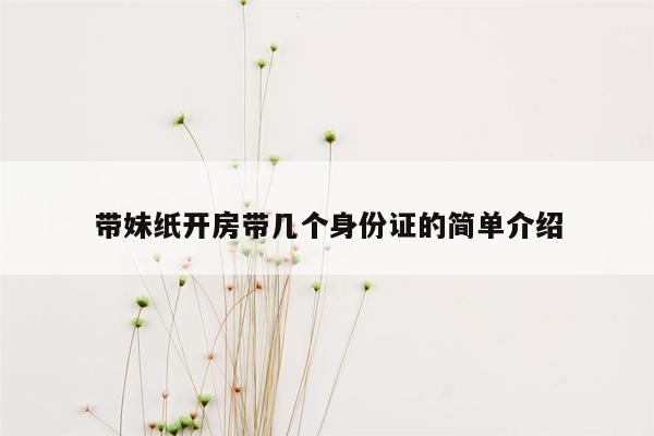 带妹纸开房带几个身份证的简单介绍