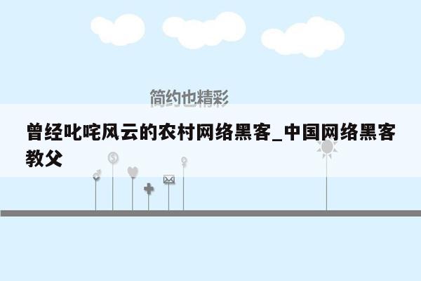 曾经叱咤风云的农村网络黑客_中国网络黑客教父