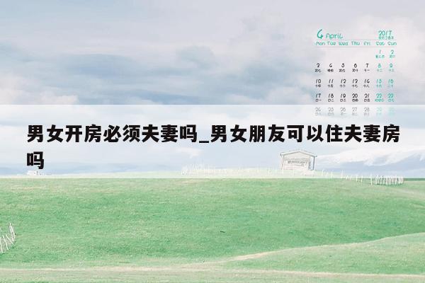 男女开房必须夫妻吗_男女朋友可以住夫妻房吗
