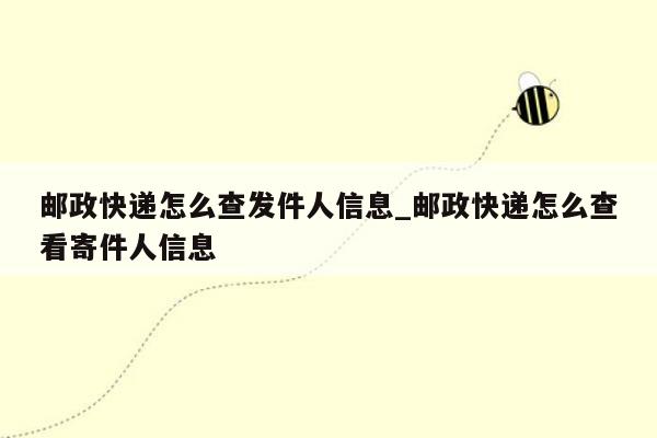 邮政快递怎么查发件人信息_邮政快递怎么查看寄件人信息