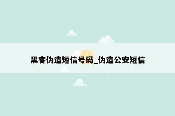 黑客伪造短信号码_伪造公安短信