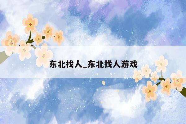 东北找人_东北找人游戏